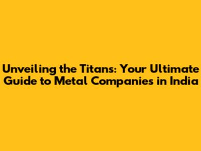Unveiling the Titans: Your Ultimate Guide to Metal Companies in India