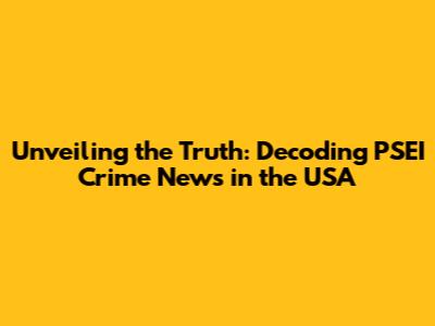 Unveiling the Truth: Decoding PSEI Crime News in the USA