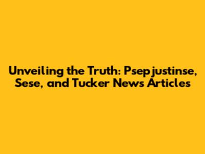 Unveiling the Truth: Psepjustinse, Sese, and Tucker News Articles