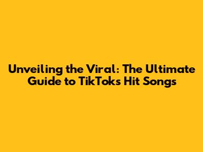 Unveiling the Viral: The Ultimate Guide to TikTok's Hit Songs