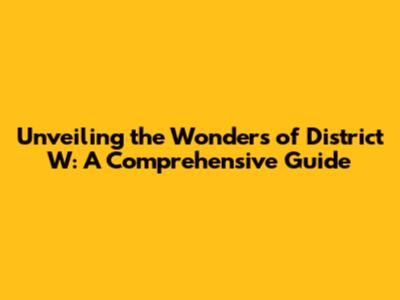 Unveiling the Wonders of District W: A Comprehensive Guide
