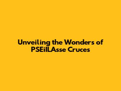 Unveiling the Wonders of PSEiILAsse Cruces
