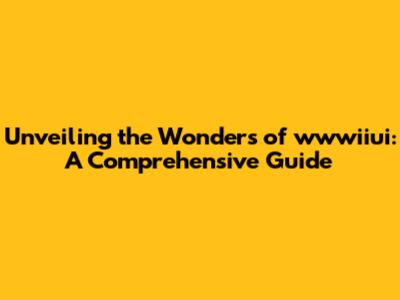 Unveiling the Wonders of wwwiiui: A Comprehensive Guide