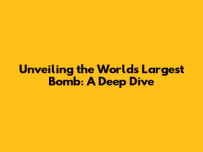 Unveiling the World's Largest Bomb: A Deep Dive