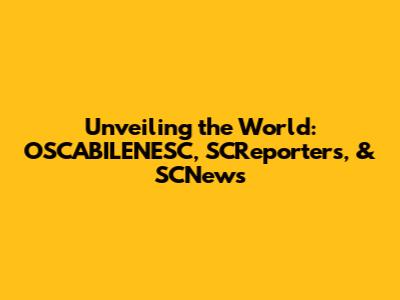Unveiling the World: OSCABILENESC, SCReporters, & SCNews