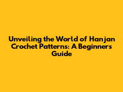 Unveiling the World of Hanjan Crochet Patterns: A Beginner's Guide