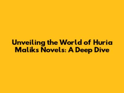 Unveiling the World of Huria Malik's Novels: A Deep Dive