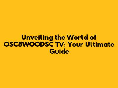 Unveiling the World of OSC8WOODSC TV: Your Ultimate Guide