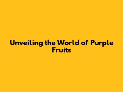Unveiling the World of Purple Fruits