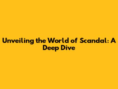 Unveiling the World of Scandal: A Deep Dive