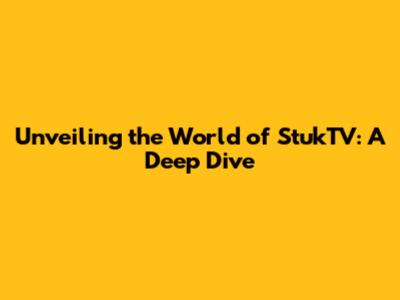 Unveiling the World of StukTV: A Deep Dive