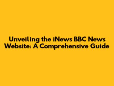 Unveiling the iNews BBC News Website: A Comprehensive Guide