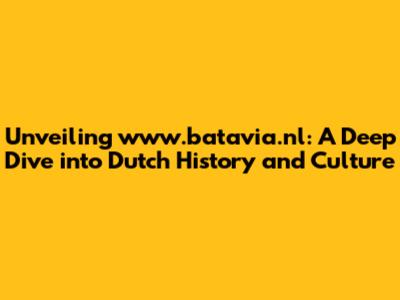 Unveiling www.batavia.nl: A Deep Dive into Dutch History and Culture