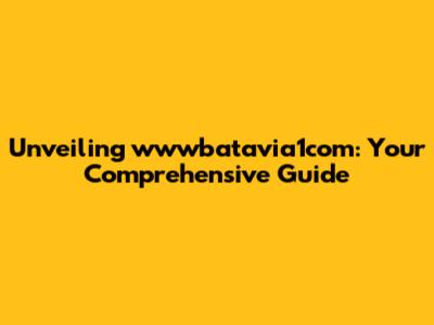 Unveiling wwwbatavia1com: Your Comprehensive Guide