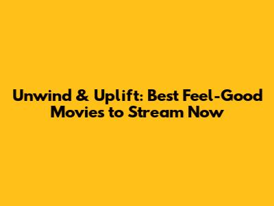 Unwind & Uplift: Best Feel-Good Movies to Stream Now