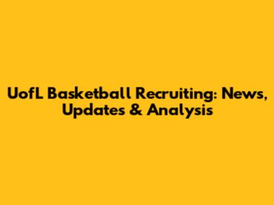 UofL Basketball Recruiting: News, Updates & Analysis