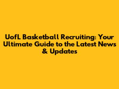 UofL Basketball Recruiting: Your Ultimate Guide to the Latest News & Updates
