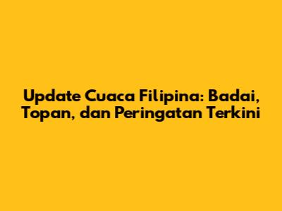 Update Cuaca Filipina: Badai, Topan, dan Peringatan Terkini