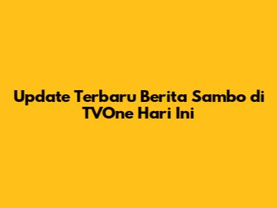 Update Terbaru Berita Sambo di TVOne Hari Ini