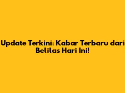 Update Terkini: Kabar Terbaru dari Belilas Hari Ini!