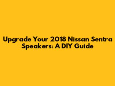 Upgrade Your 2018 Nissan Sentra Speakers: A DIY Guide