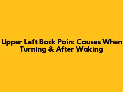 Upper Left Back Pain: Causes When Turning & After Waking