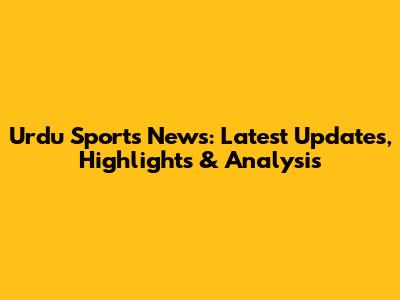 Urdu Sports News: Latest Updates, Highlights & Analysis