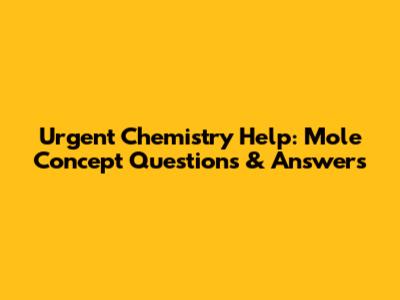 Urgent Chemistry Help: Mole Concept Questions & Answers
