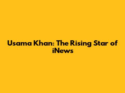 Usama Khan: The Rising Star of iNews