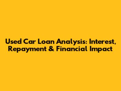 Used Car Loan Analysis: Interest, Repayment & Financial Impact