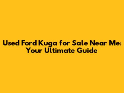 Used Ford Kuga for Sale Near Me: Your Ultimate Guide