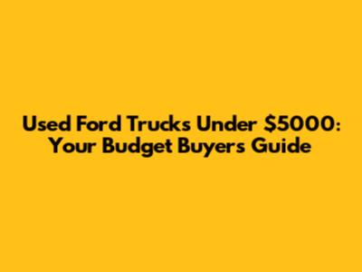 Used Ford Trucks Under $5000: Your Budget Buyer's Guide