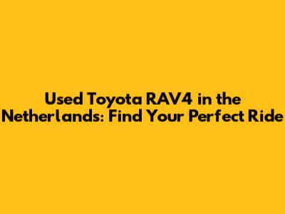 Used Toyota RAV4 in the Netherlands: Find Your Perfect Ride