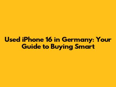Used iPhone 16 in Germany: Your Guide to Buying Smart