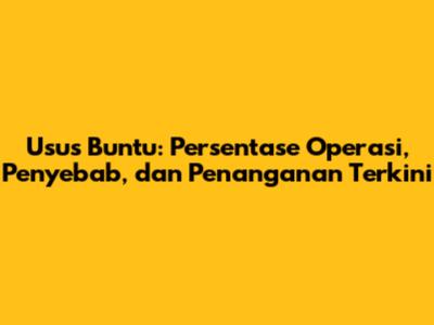 Usus Buntu: Persentase Operasi, Penyebab, dan Penanganan Terkini