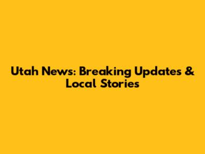 Utah News: Breaking Updates & Local Stories