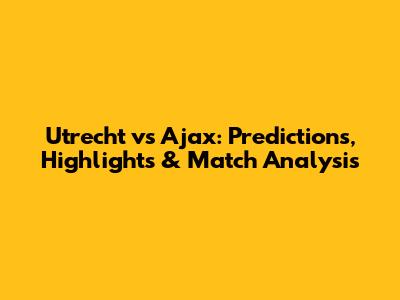 Utrecht vs Ajax: Predictions, Highlights & Match Analysis