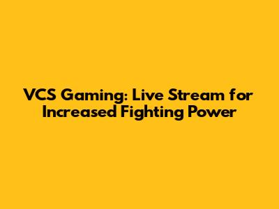 VCS Gaming: Live Stream for Increased Fighting Power