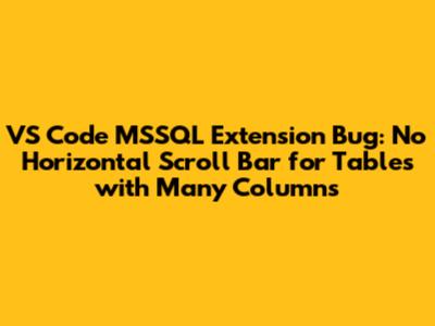 VS Code MSSQL Extension Bug: No Horizontal Scroll Bar for Tables with Many Columns