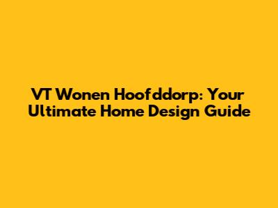 VT Wonen Hoofddorp: Your Ultimate Home Design Guide