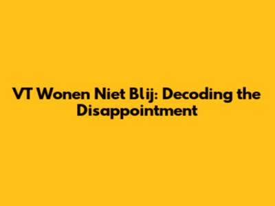 VT Wonen Niet Blij: Decoding the Disappointment