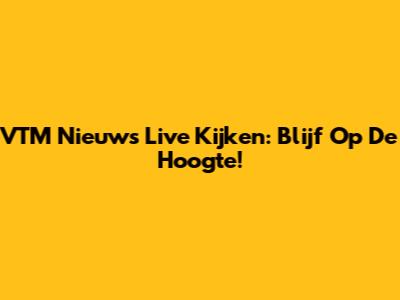VTM Nieuws Live Kijken: Blijf Op De Hoogte!