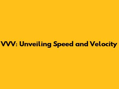 VVV: Unveiling Speed and Velocity