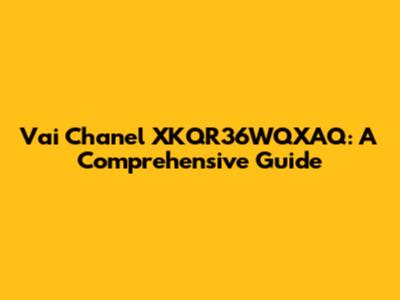 Vai Chanel XKQR36WQXAQ: A Comprehensive Guide