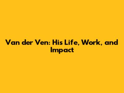 Van der Ven: His Life, Work, and Impact