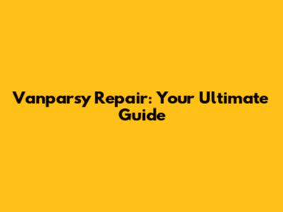 Vanparsy Repair: Your Ultimate Guide