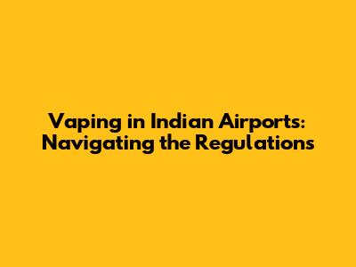 Vaping in Indian Airports: Navigating the Regulations
