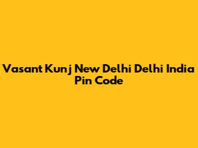 Vasant Kunj New Delhi Delhi India Pin Code