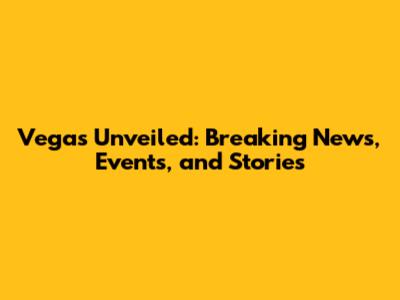 Vegas Unveiled: Breaking News, Events, and Stories
