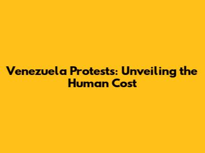 Venezuela Protests: Unveiling the Human Cost